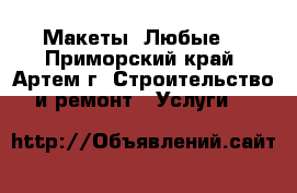 Макеты! Любые! - Приморский край, Артем г. Строительство и ремонт » Услуги   